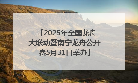 2025年全国龙舟大联动暨南宁龙舟公开赛5月31日举办
