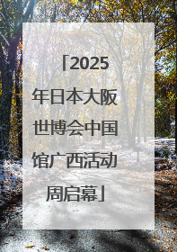 2025年日本大阪世博会中国馆广西活动周启幕