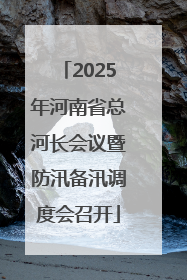2025年河南省总河长会议暨防汛备汛调度会召开