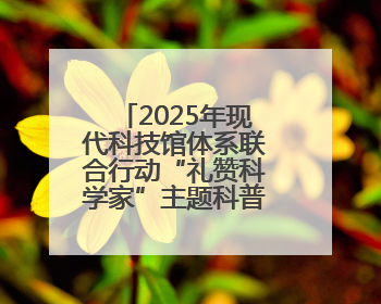 2025年现代科技馆体系联合行动“礼赞科学家”主题科普活动主场活动持续开展