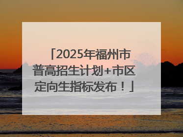 2025年福州市普高招生计划+市区定向生指标发布！