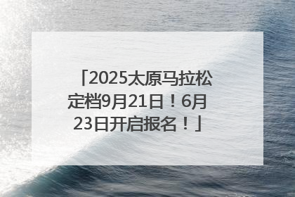 2025太原马拉松定档9月21日！6月23日开启报名！