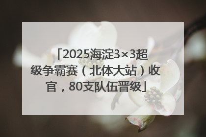 2025海淀3×3超级争霸赛（北体大站）收官，80支队伍晋级