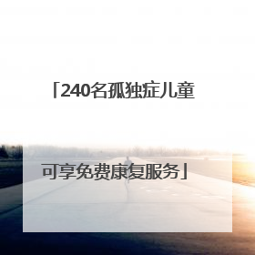 240名孤独症儿童可享免费康复服务