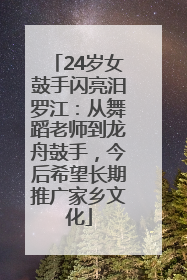 24岁女鼓手闪亮汨罗江：从舞蹈老师到龙舟鼓手，今后希望长期推广家乡文化
