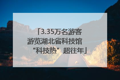3.35万名游客游览湖北省科技馆 “科技热”超往年
