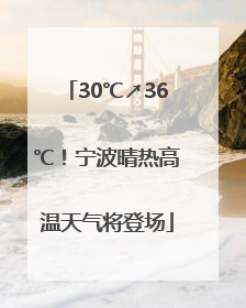 30℃↗36℃！宁波晴热高温天气将登场