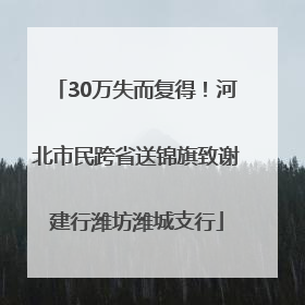 30万失而复得！河北市民跨省送锦旗致谢建行潍坊潍城支行