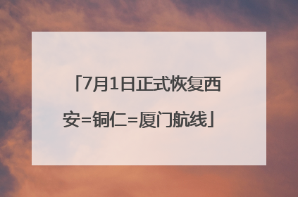 7月1日正式恢复西安=铜仁=厦门航线