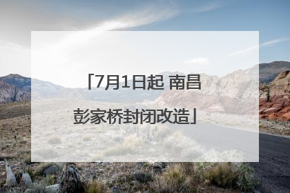 7月1日起 南昌彭家桥封闭改造