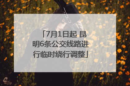 7月1日起 昆明6条公交线路进行临时绕行调整