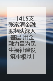 415支张富清金融服务队深入基层 用金融力量为民生福祉建设筑牢根基