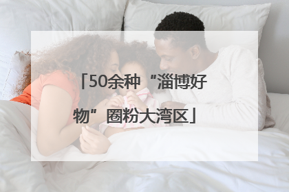 50余种“淄博好物”圈粉大湾区