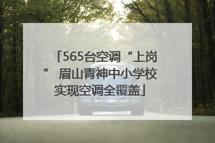 565台空调“上岗” 眉山青神中小学校实现空调全覆盖