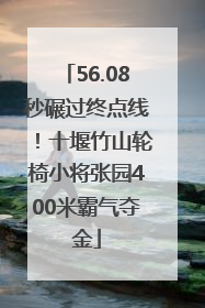 56.08秒碾过终点线！十堰竹山轮椅小将张园400米霸气夺金