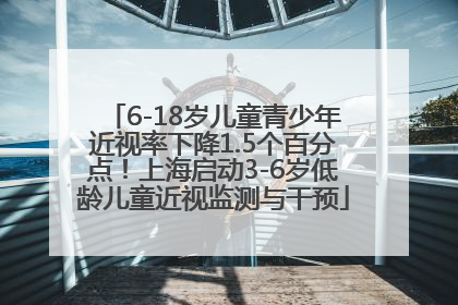 6-18岁儿童青少年近视率下降1.5个百分点！上海启动3-6岁低龄儿童近视监测与干预