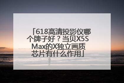 618高清投影仪哪个牌子好？当贝X5S Max的X独立画质芯片有什么作用