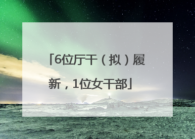 6位厅干（拟）履新，1位女干部