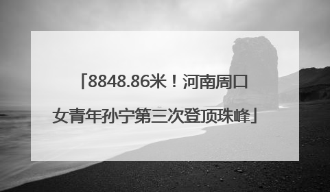 8848.86米！河南周口女青年孙宁第三次登顶珠峰