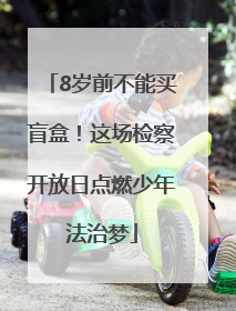 8岁前不能买盲盒！这场检察开放日点燃少年法治梦