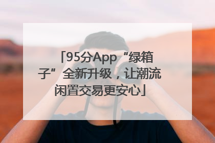 95分App“绿箱子”全新升级，让潮流闲置交易更安心