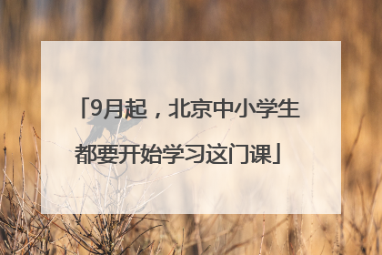 9月起，北京中小学生都要开始学习这门课