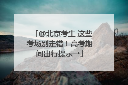 @北京考生 这些考场别走错！高考期间出行提示→