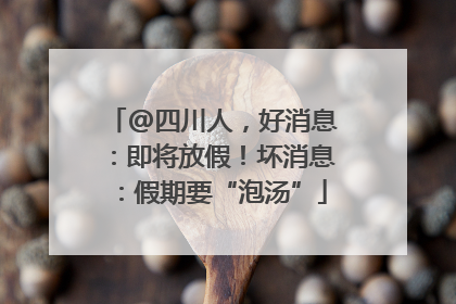 @四川人，好消息：即将放假！坏消息：假期要“泡汤”