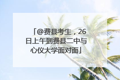 @费县考生，26日上午到费县二中与心仪大学面对面