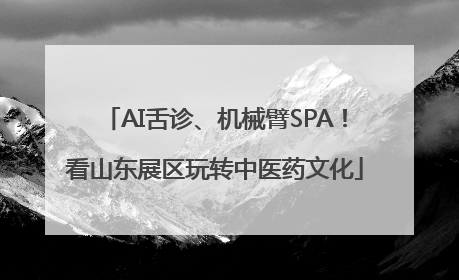 AI舌诊、机械臂SPA！看山东展区玩转中医药文化
