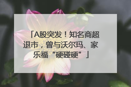 A股突发！知名商超退市，曾与沃尔玛、家乐福“硬碰硬”