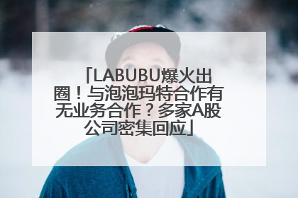 LABUBU爆火出圈！与泡泡玛特合作有无业务合作？多家A股公司密集回应