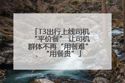 T3出行上线司机“平价餐” 让司机群体不再“用餐难”、“用餐贵”