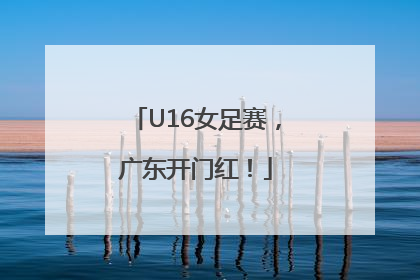 U16女足赛，广东开门红！