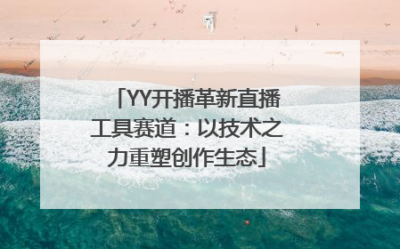 YY开播革新直播工具赛道：以技术之力重塑创作生态